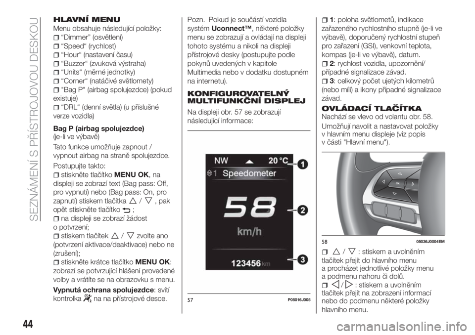 FIAT TIPO 4DOORS 2020  Návod k použití a údržbě (in Czech) HLAVNÍ MENU
Menu obsahuje následující položky:
“Dimmer” (osvětlení)
“Speed“ (rychlost)
“Hour“ (nastavení času)
“Buzzer“ (zvuková výstraha)
“Units“ (měrné jednotky)
“