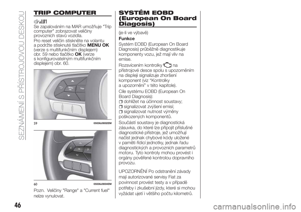 FIAT TIPO 4DOORS 2020 Návod k použití a údržbě (in Czech) TRIP COMPUTER
Se zapalováním na MAR umožňuje "Trip
computer" zobrazovat veličiny
provozních stavů vozidla.
Pro reset veličin stiskněte na volantu
a podržte stisknuté tlačítkoMENU FIAT TIPO 4DOORS 2020 Návod k použití a údržbě (in Czech) TRIP COMPUTER
Se zapalováním na MAR umožňuje "Trip
computer" zobrazovat veličiny
provozních stavů vozidla.
Pro reset veličin stiskněte na volantu
a podržte stisknuté tlačítkoMENU
