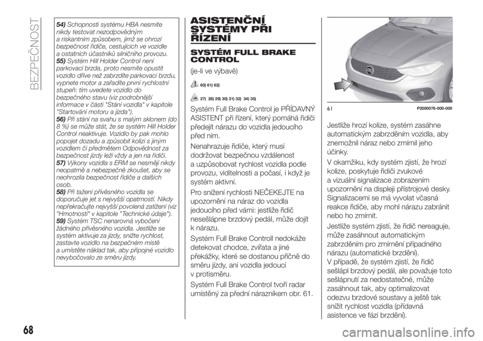 FIAT TIPO 4DOORS 2019  Návod k použití a údržbě (in Czech) 54)Schopnosti systému HBA nesmíte
nikdy testovat nezodpovědným
a riskantním způsobem, jimž se ohrozí
bezpečnost řidiče, cestujících ve vozidle
a ostatních účastníků silničního prov