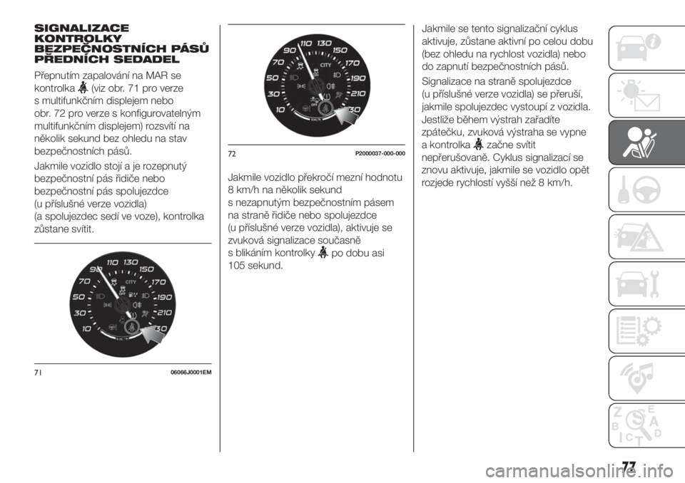 FIAT TIPO 4DOORS 2020  Návod k použití a údržbě (in Czech) SIGNALIZACE
KONTROLKY
BEZPEČNOSTNÍCH PÁSŮ
PŘEDNÍCH SEDADEL
Přepnutím zapalování na MAR se
kontrolka
(viz obr. 71 pro verze
s multifunkčním displejem nebo
obr. 72 pro verze s konfigurovatel