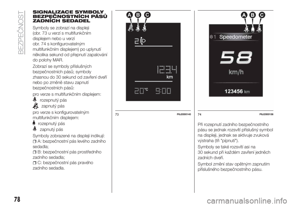 FIAT TIPO 4DOORS 2020  Návod k použití a údržbě (in Czech) SIGNALIZACE SYMBOLY
BEZPEČNOSTNÍCH PÁSŮ
ZADNÍCH SEDADEL
Symboly se zobrazí na displeji
(obr. 73 u verzí s multifunkčním
displejem nebo u verzí
obr. 74 s konfigurovatelným
multifunkčním di