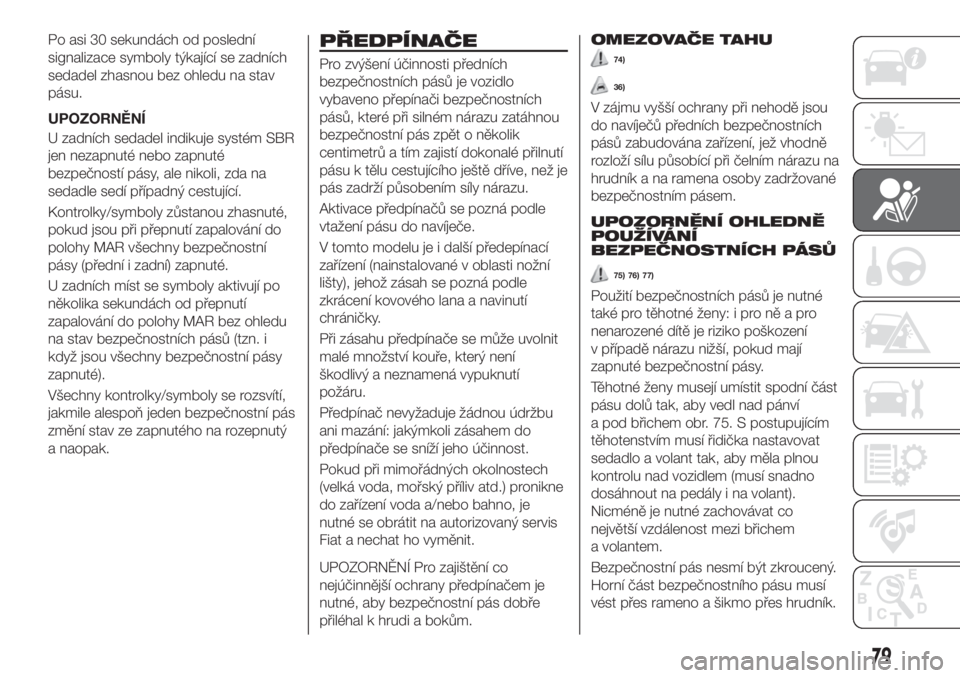 FIAT TIPO 4DOORS 2020  Návod k použití a údržbě (in Czech) Po asi 30 sekundách od poslední
signalizace symboly týkající se zadních
sedadel zhasnou bez ohledu na stav
pásu.
UPOZORNĚNÍ
U zadních sedadel indikuje systém SBR
jen nezapnuté nebo zapnut�