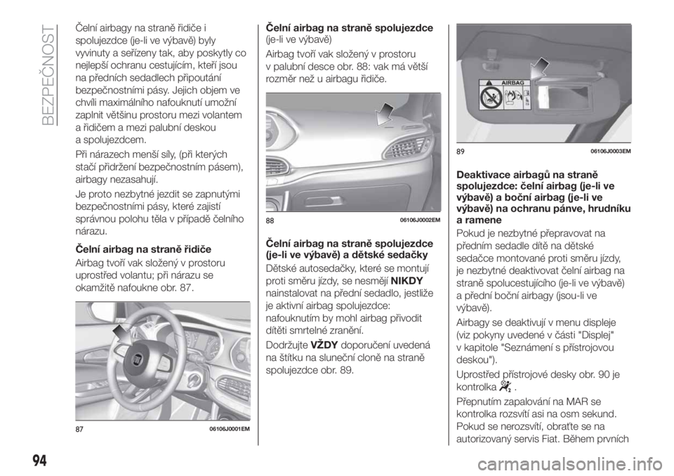 FIAT TIPO 4DOORS 2020 Návod k použití a údržbě (in Czech) Čelní airbagy na straně řidiče i
spolujezdce (je-li ve výbavě) byly
vyvinuty a seřízeny tak, aby poskytly co
nejlepší ochranu cestujícím, kteří jsou
na předních sedadlech připoután FIAT TIPO 4DOORS 2020 Návod k použití a údržbě (in Czech) Čelní airbagy na straně řidiče i
spolujezdce (je-li ve výbavě) byly
vyvinuty a seřízeny tak, aby poskytly co
nejlepší ochranu cestujícím, kteří jsou
na předních sedadlech připoután