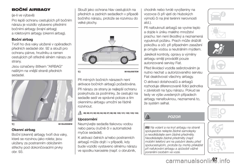 FIAT TIPO 4DOORS 2020  Návod k použití a údržbě (in Czech) BOČNÍ AIRBAGY
(je-li ve výbavě)
Pro lepší ochranu cestujících při bočním
nárazu je vozidlo vybaveno předními
bočními airbagy (krajní airbag)
a roletovými airbagy (okenní airbag).
Bo