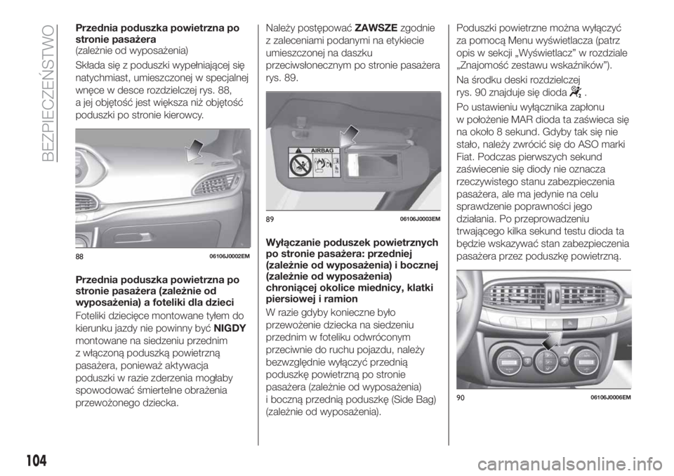 FIAT TIPO 4DOORS 2018  Instrukcja obsługi (in Polish) Przednia poduszka powietrzna po
stronie pasażera
(zależnie od wyposażenia)
Składa się z poduszki wypełniającej się
natychmiast, umieszczonej w specjalnej
wnęce w desce rozdzielczej rys. 88,
a