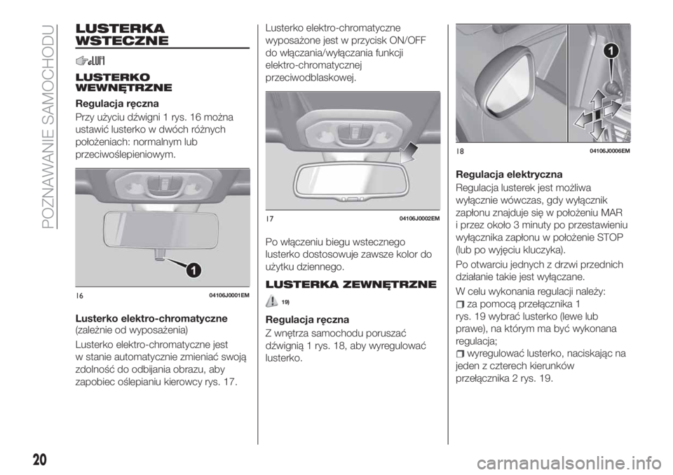 FIAT TIPO 4DOORS 2018  Instrukcja obsługi (in Polish) LUSTERKA
WSTECZNE
LUSTERKO
WEWNĘTRZNE
Regulacja ręczna
Przy użyciu dźwigni 1 rys. 16 można
ustawić lusterko w dwóch różnych
położeniach: normalnym lub
przeciwoślepieniowym.
Lusterko elektr