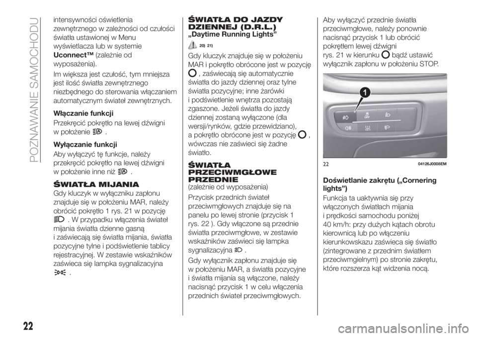 FIAT TIPO 4DOORS 2018  Instrukcja obsługi (in Polish) intensywności oświetlenia
zewnętrznego w zależności od czułości
światła ustawionej w Menu
wyświetlacza lub w systemie
Uconnect™(zależnie od
wyposażenia).
Im większa jest czułość, tym