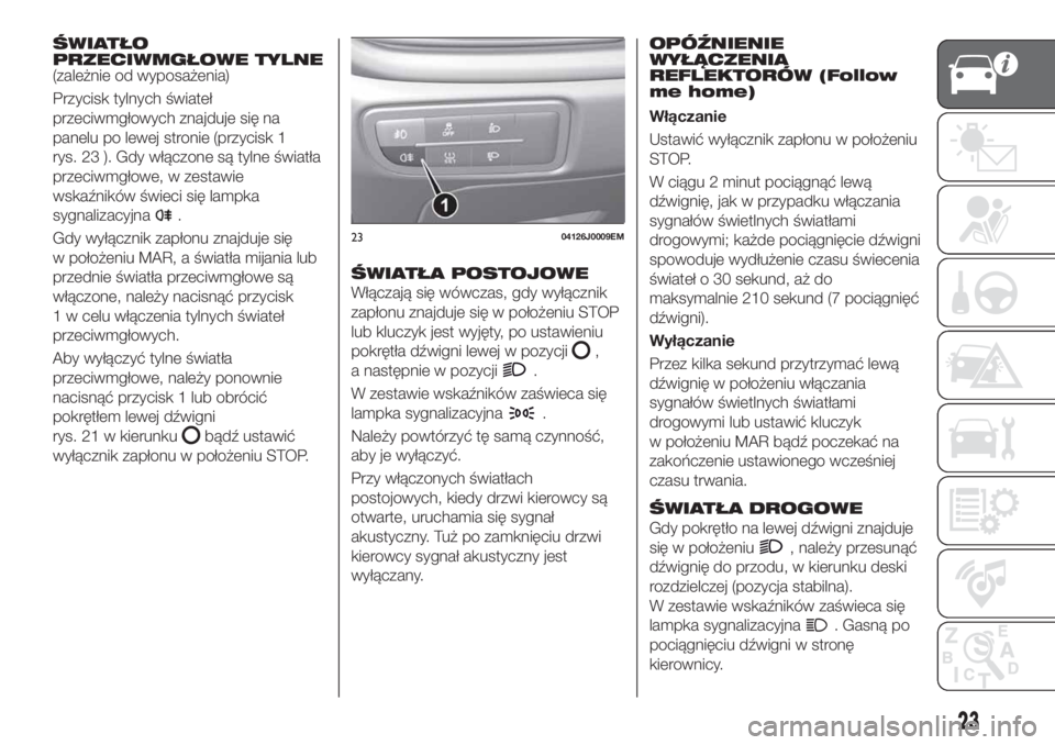 FIAT TIPO 4DOORS 2018  Instrukcja obsługi (in Polish) ŚWIATŁO
PRZECIWMGŁOWE TYLNE
(zależnie od wyposażenia)
Przycisk tylnych świateł
przeciwmgłowych znajduje się na
panelu po lewej stronie (przycisk 1
rys. 23 ). Gdy włączone są tylne światł