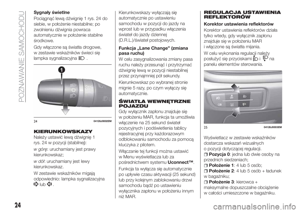 FIAT TIPO 4DOORS 2018  Instrukcja obsługi (in Polish) Sygnały świetlne
Pociągnąć lewą dźwignię 1 rys. 24 do
siebie, w położenie niestabilne; po
zwolnieniu dźwignia powraca
automatycznie w położenie stabilne
środkowe.
Gdy włączone są świ