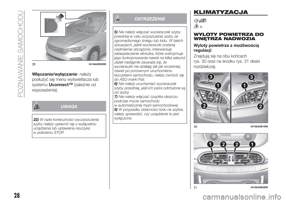 FIAT TIPO 4DOORS 2018  Instrukcja obsługi (in Polish) Włączanie/wyłączanie: należy
posłużyć się menu wyświetlacza lub
systemuUconnect™(zależnie od
wyposażenia).
UWAGA
22)W razie konieczności wyczyszczenia
szyby należy upewnić się o wył