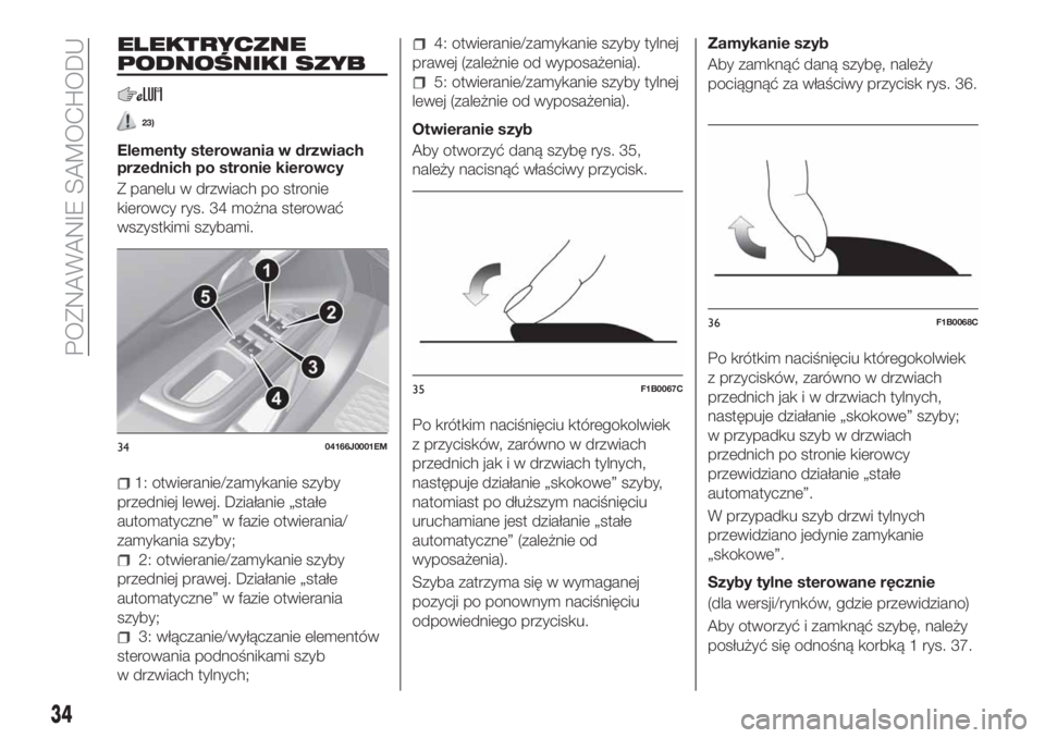 FIAT TIPO 4DOORS 2018  Instrukcja obsługi (in Polish) ELEKTRYCZNE
PODNOŚNIKI SZYB
23)
Elementy sterowania w drzwiach
przednich po stronie kierowcy
Z panelu w drzwiach po stronie
kierowcy rys. 34 można sterować
wszystkimi szybami.
1: otwieranie/zamykan