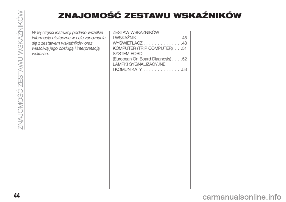FIAT TIPO 4DOORS 2018  Instrukcja obsługi (in Polish) ZNAJOMOŚĆ ZESTAWU WSKAŹNIKÓW
W tej części instrukcji podano wszelkie
informacje użyteczne w celu zapoznania
się z zestawem wskaźników oraz
właściwą jego obsługą i interpretacją
wskaza�