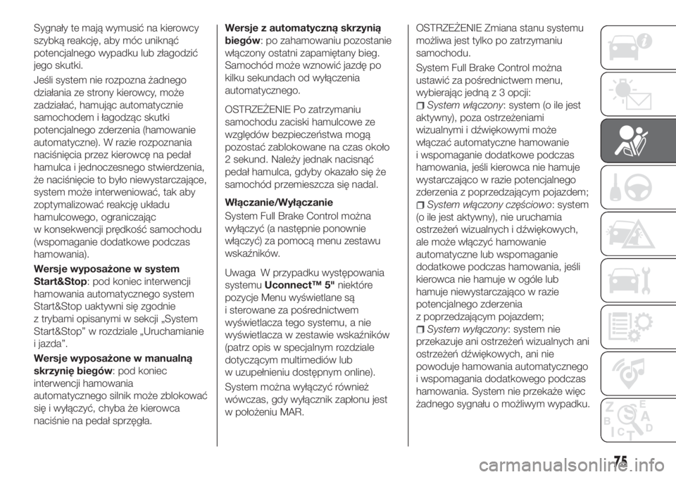 FIAT TIPO 4DOORS 2018  Instrukcja obsługi (in Polish) Sygnały te mają wymusić na kierowcy
szybką reakcję, aby móc uniknąć
potencjalnego wypadku lub złagodzić
jego skutki.
Jeśli system nie rozpozna żadnego
działania ze strony kierowcy, może

