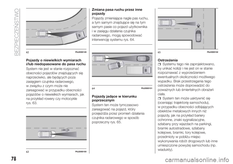 FIAT TIPO 4DOORS 2018 Instrukcja obsługi (in Polish) Pojazdy o niewielkich wymiarach
i/lub niedopasowane do pasa ruchu
System nie jest w stanie rozpoznać
obecności pojazdów znajdujących się
naprzeciwko, ale będących poza
zasięgiem czujnika radar FIAT TIPO 4DOORS 2018 Instrukcja obsługi (in Polish) Pojazdy o niewielkich wymiarach
i/lub niedopasowane do pasa ruchu
System nie jest w stanie rozpoznać
obecności pojazdów znajdujących się
naprzeciwko, ale będących poza
zasięgiem czujnika radar