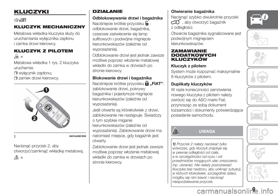 FIAT TIPO 4DOORS 2019  Instrukcja obsługi (in Polish) KLUCZYKI
KLUCZYK MECHANICZNY
Metalowa wkładka kluczyka służy do
uruchamiania wyłącznika zapłonu
i zamka drzwi kierowcy.
KLUCZYK Z PILOTEM
1)
Metalowa wkładka 1 rys. 2 kluczyka
uruchamia:
wyłą