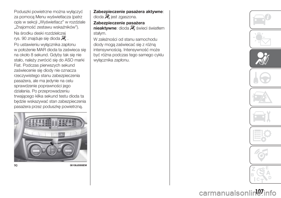 FIAT TIPO 4DOORS 2019 Instrukcja obsługi (in Polish) Poduszki powietrzne można wyłączyć
za pomocą Menu wyświetlacza (patrz
opis w sekcji „Wyświetlacz” w rozdziale
„Znajomość zestawu wskaźników”).
Na środku deski rozdzielczej
rys. 90 FIAT TIPO 4DOORS 2019 Instrukcja obsługi (in Polish) Poduszki powietrzne można wyłączyć
za pomocą Menu wyświetlacza (patrz
opis w sekcji „Wyświetlacz” w rozdziale
„Znajomość zestawu wskaźników”).
Na środku deski rozdzielczej
rys. 90
