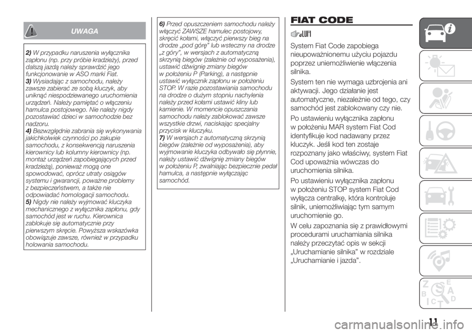FIAT TIPO 4DOORS 2019  Instrukcja obsługi (in Polish) UWAGA
2)W przypadku naruszenia wyłącznika
zapłonu (np. przy próbie kradzieży), przed
dalszą jazdą należy sprawdzić jego
funkcjonowanie w ASO marki Fiat.
3)Wysiadając z samochodu, należy
zaw