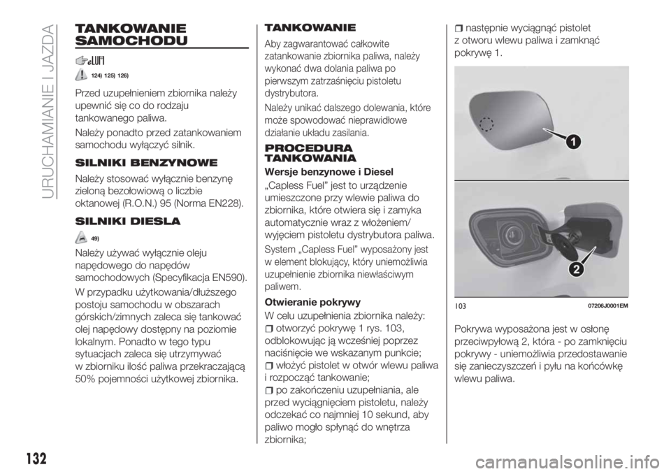 FIAT TIPO 4DOORS 2019  Instrukcja obsługi (in Polish) TANKOWANIE
SAMOCHODU
124) 125) 126)
Przed uzupełnieniem zbiornika należy
upewnić się co do rodzaju
tankowanego paliwa.
Należy ponadto przed zatankowaniem
samochodu wyłączyć silnik.
SILNIKI BEN