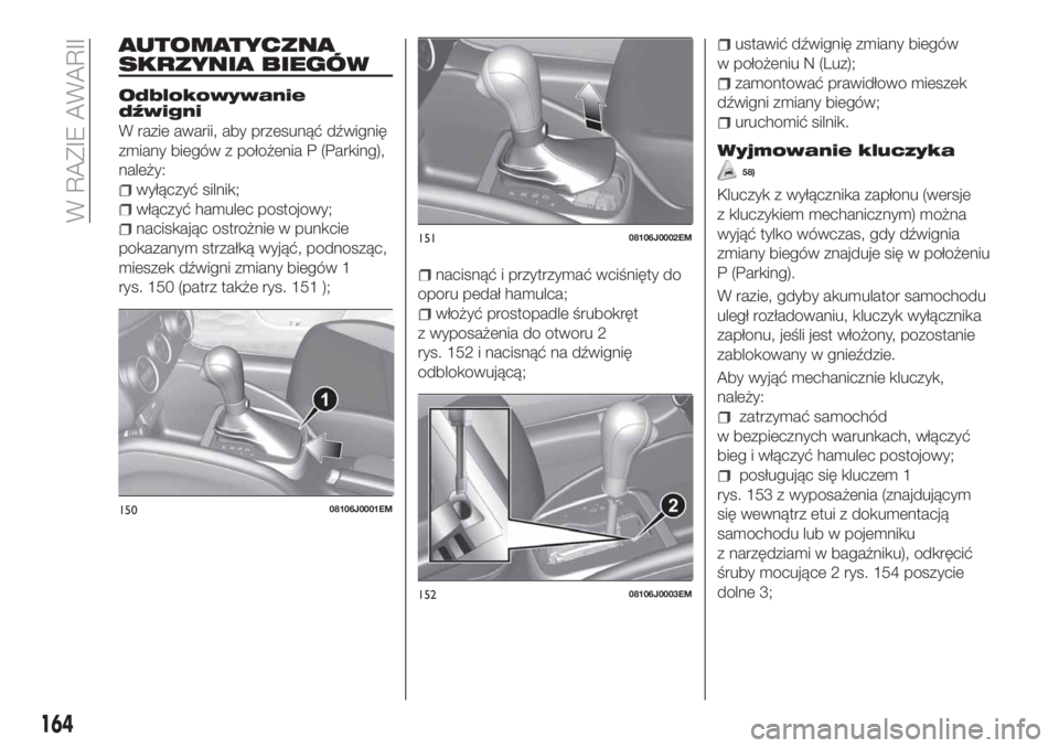 FIAT TIPO 4DOORS 2019  Instrukcja obsługi (in Polish) AUTOMATYCZNA
SKRZYNIA BIEGÓW
Odblokowywanie
dźwigni
W razie awarii, aby przesunąć dźwignię
zmiany biegów z położenia P (Parking),
należy:
wyłączyć silnik;
włączyć hamulec postojowy;
na