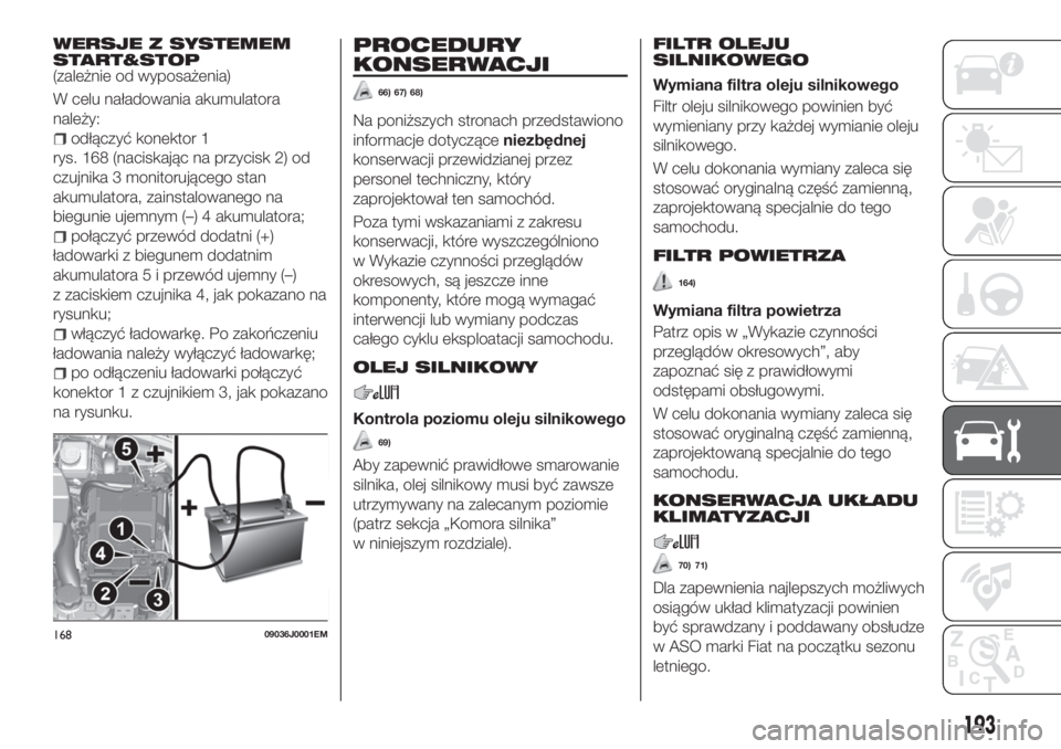 FIAT TIPO 4DOORS 2019  Instrukcja obsługi (in Polish) WERSJE Z SYSTEMEM
START&STOP
(zależnie od wyposażenia)
W celu naładowania akumulatora
należy:
odłączyć konektor 1
rys. 168 (naciskając na przycisk 2) od
czujnika 3 monitorującego stan
akumula