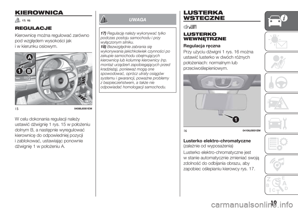 FIAT TIPO 4DOORS 2019  Instrukcja obsługi (in Polish) KIEROWNICA
17) 18)
REGULACJE
Kierownicę można regulować zarówno
pod względem wysokości jak
i w kierunku osiowym.
W celu dokonania regulacji należy
ustawić dźwignię 1 rys. 15 w położeniu
do