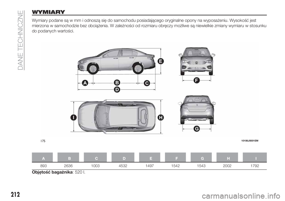 FIAT TIPO 4DOORS 2019 Instrukcja obsługi (in Polish) WYMIARY
Wymiary podane są w mm i odnoszą się do samochodu posiadającego oryginalne opony na wyposażeniu. Wysokość jest
mierzona w samochodzie bez obciążenia. W zależności od rozmiaru obręc FIAT TIPO 4DOORS 2019 Instrukcja obsługi (in Polish) WYMIARY
Wymiary podane są w mm i odnoszą się do samochodu posiadającego oryginalne opony na wyposażeniu. Wysokość jest
mierzona w samochodzie bez obciążenia. W zależności od rozmiaru obręc