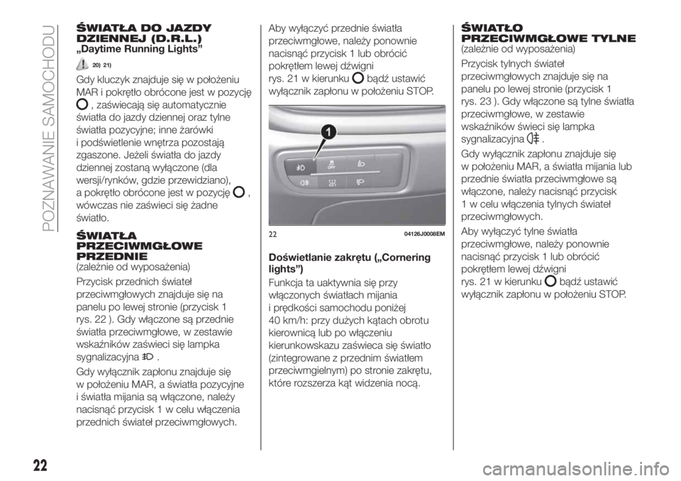 FIAT TIPO 4DOORS 2019  Instrukcja obsługi (in Polish) ŚWIATŁA DO JAZDY
DZIENNEJ (D.R.L.)
„Daytime Running Lights”
20) 21)
Gdy kluczyk znajduje się w położeniu
MAR i pokrętło obrócone jest w pozycję
, zaświecają się automatycznie
światła