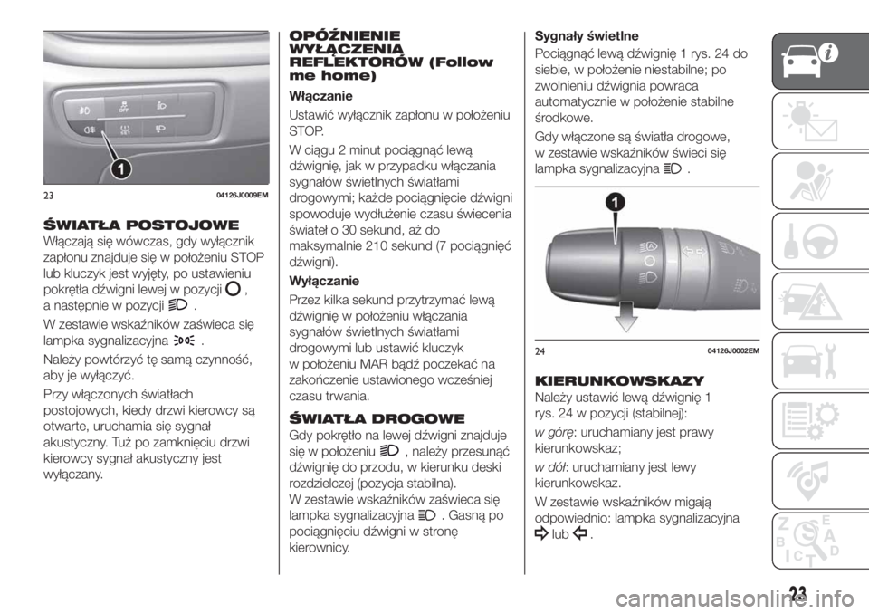 FIAT TIPO 4DOORS 2020  Instrukcja obsługi (in Polish) ŚWIATŁA POSTOJOWE
Włączają się wówczas, gdy wyłącznik
zapłonu znajduje się w położeniu STOP
lub kluczyk jest wyjęty, po ustawieniu
pokrętła dźwigni lewej w pozycji
,
a następnie w po