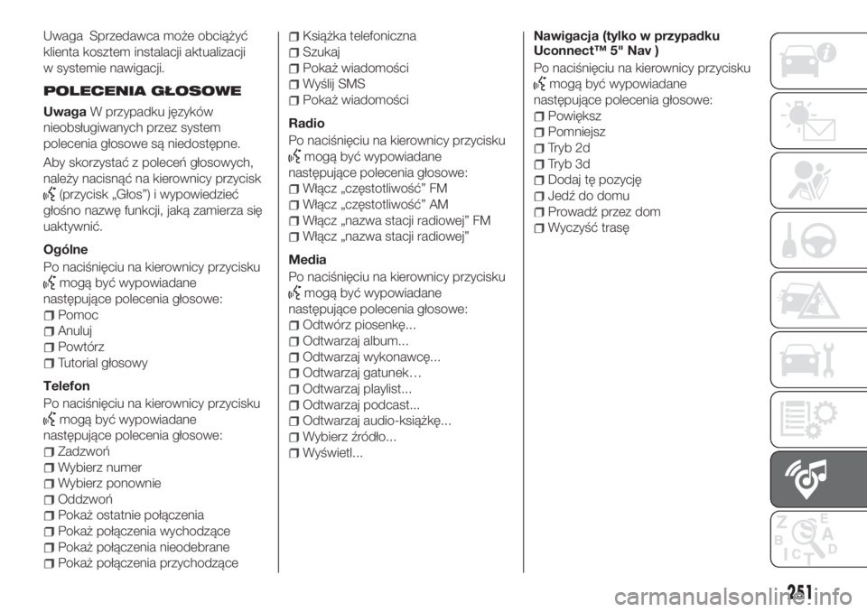 FIAT TIPO 4DOORS 2019  Instrukcja obsługi (in Polish) Uwaga Sprzedawca może obciążyć
klienta kosztem instalacji aktualizacji
w systemie nawigacji.
POLECENIA GŁOSOWE
UwagaW przypadku języków
nieobsługiwanych przez system
polecenia głosowe są nie