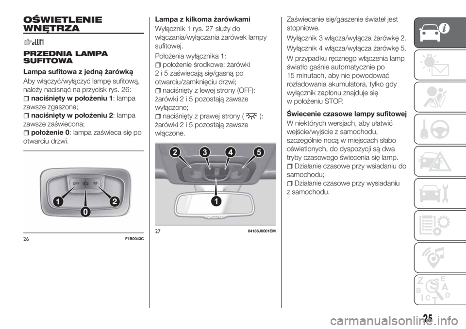 FIAT TIPO 4DOORS 2019 Instrukcja obsługi (in Polish) OŚWIETLENIE
WNĘTRZA
PRZEDNIA LAMPA
SUFITOWA
Lampa sufitowa z jedną żarówką
Aby włączyć/wyłączyć lampę sufitową,
należy nacisnąć na przycisk rys. 26:
naciśnięty w położeniu 1: lamp FIAT TIPO 4DOORS 2019 Instrukcja obsługi (in Polish) OŚWIETLENIE
WNĘTRZA
PRZEDNIA LAMPA
SUFITOWA
Lampa sufitowa z jedną żarówką
Aby włączyć/wyłączyć lampę sufitową,
należy nacisnąć na przycisk rys. 26:
naciśnięty w położeniu 1: lamp
