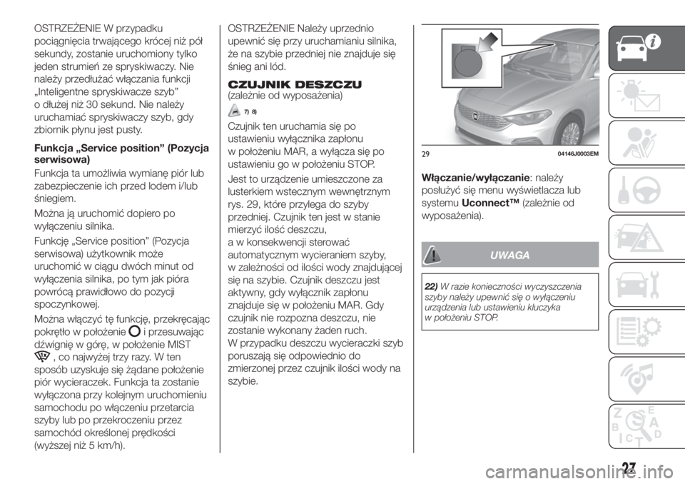 FIAT TIPO 4DOORS 2020  Instrukcja obsługi (in Polish) OSTRZEŻENIE W przypadku
pociągnięcia trwającego krócej niż pół
sekundy, zostanie uruchomiony tylko
jeden strumień ze spryskiwaczy. Nie
należy przedłużać włączania funkcji
„Inteligentn