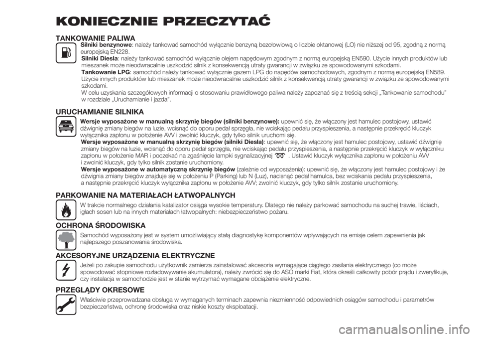 FIAT TIPO 4DOORS 2019 Instrukcja obsługi (in Polish) KONIECZNIE PRZECZYTAĆ
TANKOWANIE PALIWASilniki benzynowe: należy tankować samochód wyłącznie benzyną bezołowiową o liczbie oktanowej (LO) nie niższej od 95, zgodną z normą
europejską EN22 FIAT TIPO 4DOORS 2019 Instrukcja obsługi (in Polish) KONIECZNIE PRZECZYTAĆ
TANKOWANIE PALIWASilniki benzynowe: należy tankować samochód wyłącznie benzyną bezołowiową o liczbie oktanowej (LO) nie niższej od 95, zgodną z normą
europejską EN22