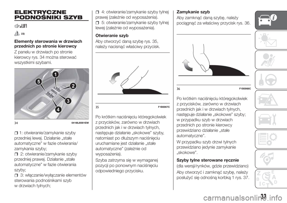 FIAT TIPO 4DOORS 2019  Instrukcja obsługi (in Polish) ELEKTRYCZNE
PODNOŚNIKI SZYB
23)
Elementy sterowania w drzwiach
przednich po stronie kierowcy
Z panelu w drzwiach po stronie
kierowcy rys. 34 można sterować
wszystkimi szybami.
1: otwieranie/zamykan