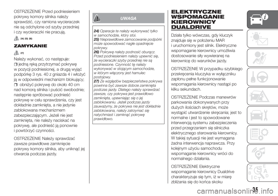 FIAT TIPO 4DOORS 2019  Instrukcja obsługi (in Polish) OSTRZEŻENIE Przed podniesieniem
pokrywy komory silnika należy
sprawdzić, czy ramiona wycieraczek
nie są odchylone od szyby przedniej
i czy wycieraczki nie pracują.
24) 25) 26)
ZAMYKANIE
27)
Nale�
