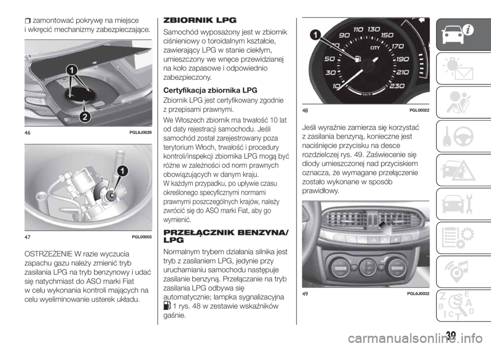 FIAT TIPO 4DOORS 2019 Instrukcja obsługi (in Polish) zamontować pokrywę na miejsce
i wkręcić mechanizmy zabezpieczające.
OSTRZEŻENIE W razie wyczucia
zapachu gazu należy zmienić tryb
zasilania LPG na tryb benzynowy i udać
się natychmiast do AS FIAT TIPO 4DOORS 2019 Instrukcja obsługi (in Polish) zamontować pokrywę na miejsce
i wkręcić mechanizmy zabezpieczające.
OSTRZEŻENIE W razie wyczucia
zapachu gazu należy zmienić tryb
zasilania LPG na tryb benzynowy i udać
się natychmiast do AS