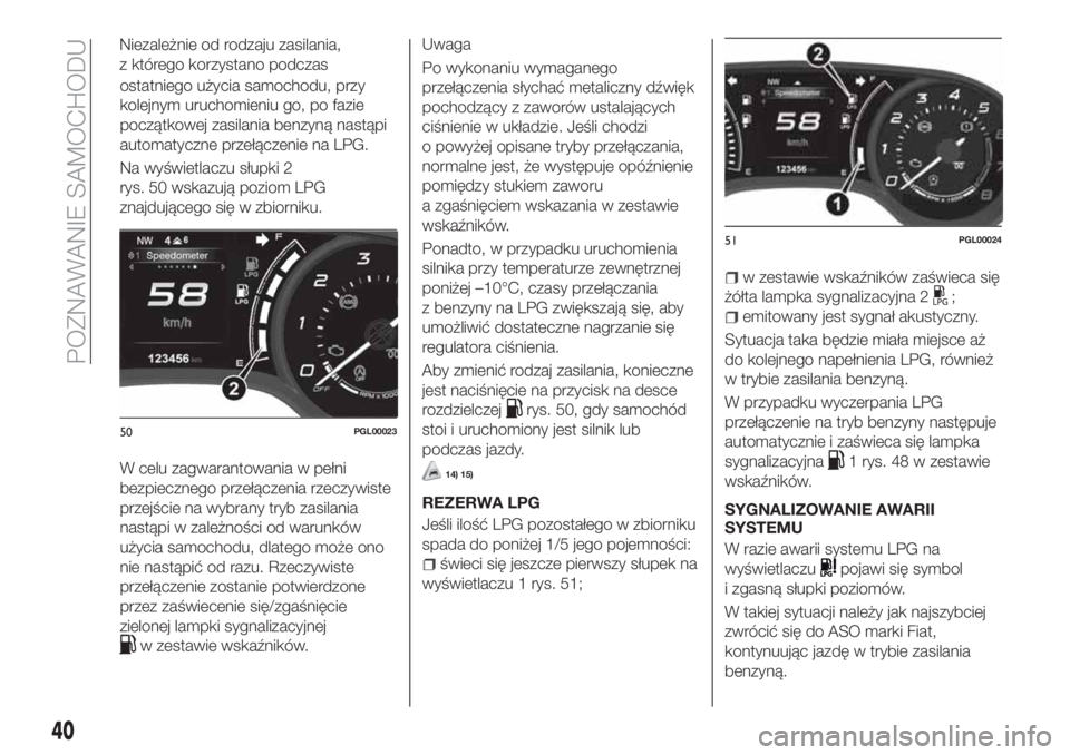 FIAT TIPO 4DOORS 2019  Instrukcja obsługi (in Polish) ostatniego użycia samochodu, przy
kolejnym uruchomieniu go, po fazie
początkowej zasilania benzyną nastąpi
automatyczne przełączenie na LPG.
Na wyświetlaczu słupki 2
rys. 50 wskazują poziom L