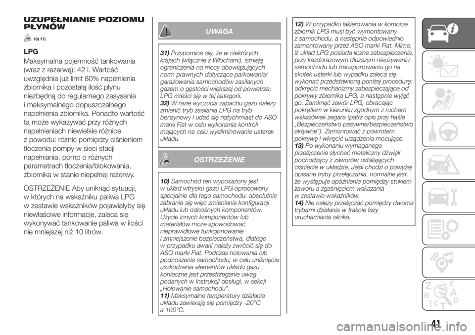 FIAT TIPO 4DOORS 2019  Instrukcja obsługi (in Polish) UZUPEŁNIANIE POZIOMU
PŁYNÓW
16) 17)
LPG
Maksymalna pojemność tankowania
(wraz z rezerwą): 42 l. Wartość
uwzględnia już limit 80% napełnienia
zbiornika i pozostałą ilość płynu
niezbędn