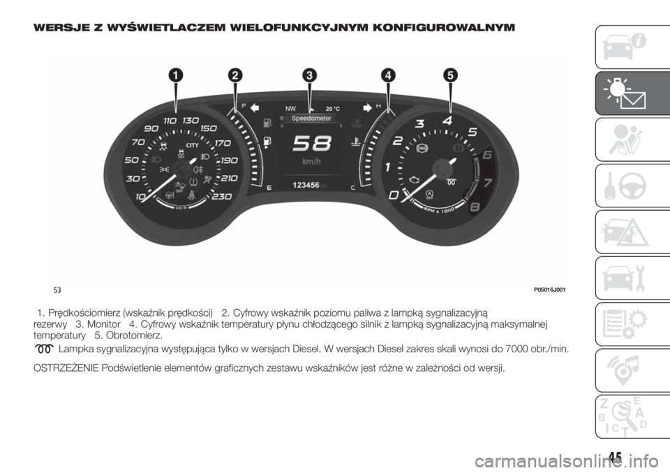 FIAT TIPO 4DOORS 2019 Instrukcja obsługi (in Polish) WERSJE Z WYŚWIETLACZEM WIELOFUNKCYJNYM KONFIGUROWALNYM
1. Prędkościomierz (wskaźnik prędkości) 2. Cyfrowy wskaźnik poziomu paliwa z lampką sygnalizacyjną
rezerwy 3. Monitor 4. Cyfrowy wskaźn FIAT TIPO 4DOORS 2019 Instrukcja obsługi (in Polish) WERSJE Z WYŚWIETLACZEM WIELOFUNKCYJNYM KONFIGUROWALNYM
1. Prędkościomierz (wskaźnik prędkości) 2. Cyfrowy wskaźnik poziomu paliwa z lampką sygnalizacyjną
rezerwy 3. Monitor 4. Cyfrowy wskaźn
