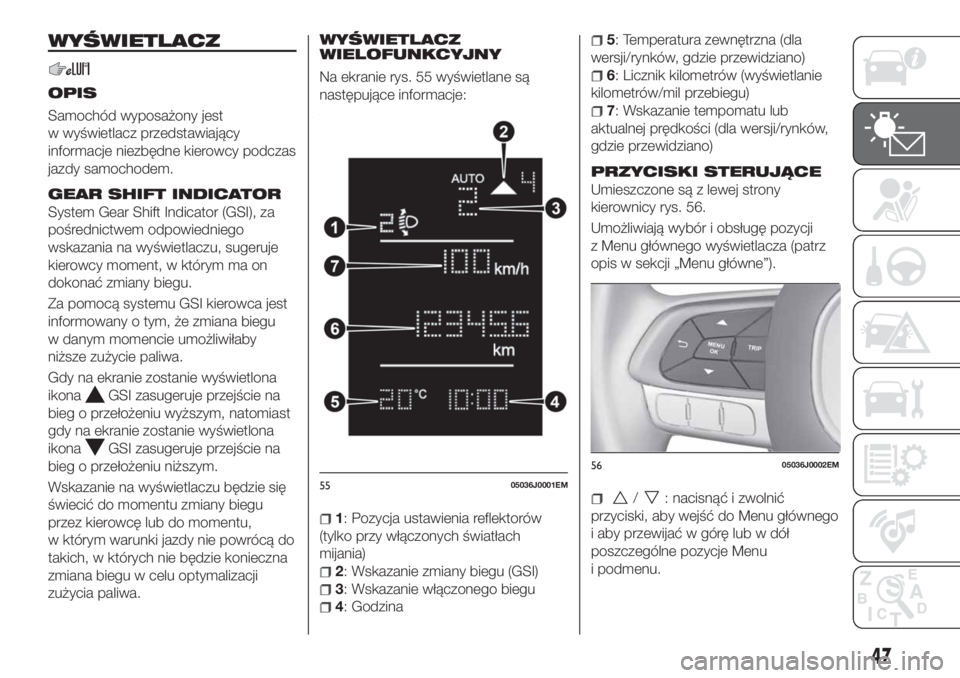 FIAT TIPO 4DOORS 2020  Instrukcja obsługi (in Polish) WYŚWIETLACZ
OPIS
Samochód wyposażony jest
w wyświetlacz przedstawiający
informacje niezbędne kierowcy podczas
jazdy samochodem.
GEAR SHIFT INDICATOR
System Gear Shift Indicator (GSI), za
pośred