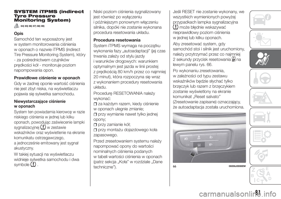 FIAT TIPO 4DOORS 2019  Instrukcja obsługi (in Polish) SYSTEM iTPMS (indirect
Tyre Pressure
Monitoring System)
64) 65) 66) 67) 68) 69)
Opis
Samochód ten wyposażony jest
w system monitorowania ciśnienia
w oponach o nazwie iTPMS (indirect
Tire Pressure M