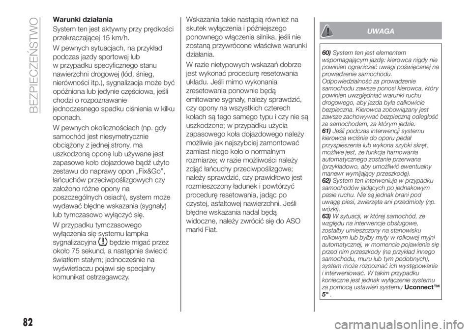 FIAT TIPO 4DOORS 2019  Instrukcja obsługi (in Polish) Warunki działania
System ten jest aktywny przy prędkości
przekraczającej 15 km/h.
W pewnych sytuacjach, na przykład
podczas jazdy sportowej lub
w przypadku specyficznego stanu
nawierzchni drogowe