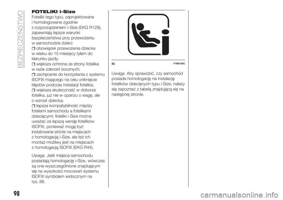 FIAT TIPO 4DOORS 2019  Instrukcja obsługi (in Polish) FOTELIKI i-Size
Foteliki tego typu, zaprojektowane
i homologowane zgodnie
z rozporządzeniem i-Size (EKG R129),
zapewniają lepsze warunki
bezpieczeństwa przy przewożeniu
w samochodzie dzieci:
obowi
