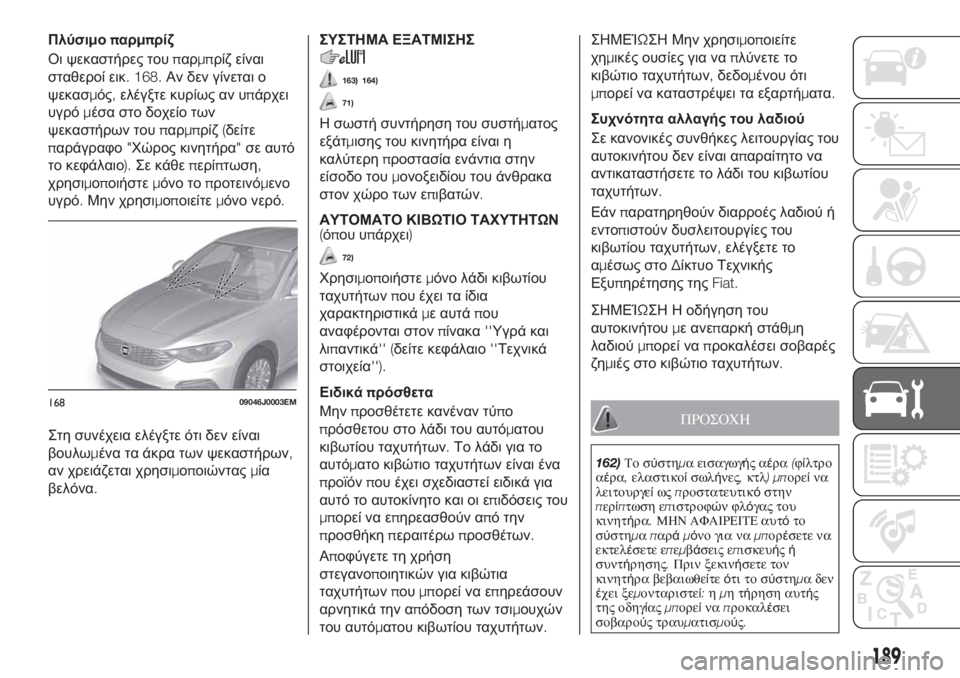 FIAT TIPO 4DOORS 2018 ΒΙΒΛΙΟ ΧΡΗΣΗΣ ΚΑΙ ΣΥΝΤΗΡΗΣΗΣ (in Greek) Πλύσιμοπαρμπρίζ
Οι ψεκαστήρες τουπαρμπρίζ είναι
σταθεροί εικ. 168.Αν δεν γίνεται ο
ψεκασμός,ελέγξτε κυρίως αν FIAT TIPO 4DOORS 2018 ΒΙΒΛΙΟ ΧΡΗΣΗΣ ΚΑΙ ΣΥΝΤΗΡΗΣΗΣ (in Greek) Πλύσιμοπαρμπρίζ
Οι ψεκαστήρες τουπαρμπρίζ είναι
σταθεροί εικ. 168.Αν δεν γίνεται ο
ψεκασμός,ελέγξτε κυρίως αν