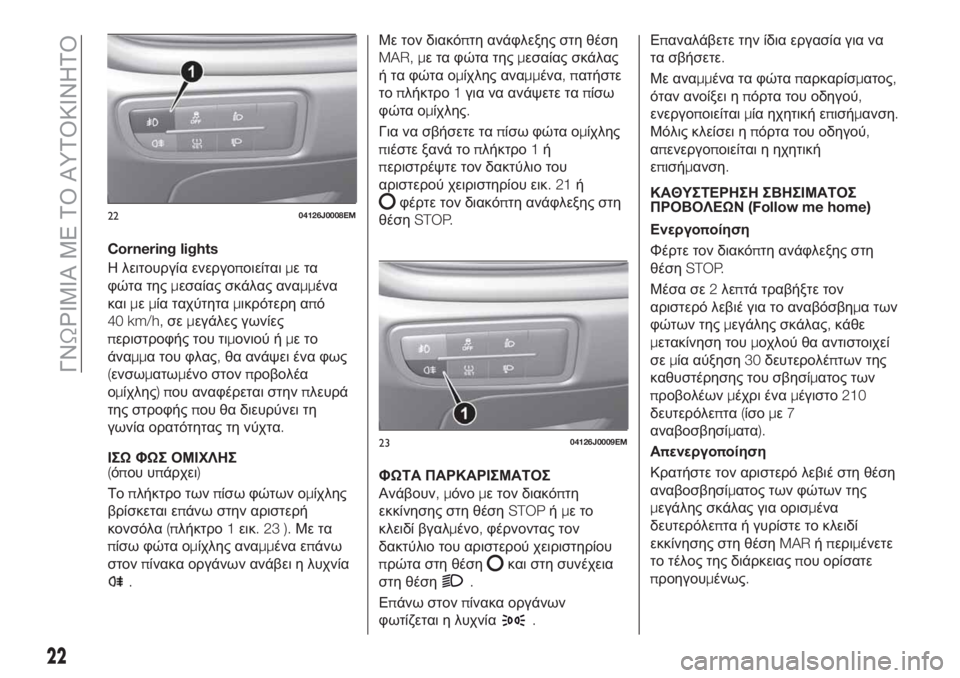 FIAT TIPO 4DOORS 2018  ΒΙΒΛΙΟ ΧΡΗΣΗΣ ΚΑΙ ΣΥΝΤΗΡΗΣΗΣ (in Greek) Cornering lights
Η λειτουργία ενεργοποιείταιμετα
φώτα τηςμεσαίας σκάλας αναμμένα
καιμεμία ταχύτηταμικρότερη από
40 