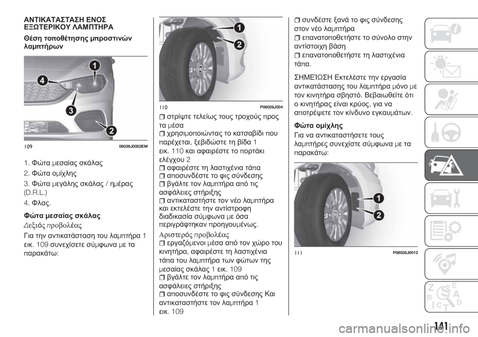FIAT TIPO 4DOORS 2019 ΒΙΒΛΙΟ ΧΡΗΣΗΣ ΚΑΙ ΣΥΝΤΗΡΗΣΗΣ (in Greek) ΑΝΤΙΚΑΤΑΣΤΑΣΗ ΕΝΟΣ
ΕΞΩΤΕΡΙΚΟΥ ΛΑΜΠΤΗΡΑ
Θέση τοποθέτησηςμπροστινών
λαμπτήρων
1.Φώταμεσαίας σκάλας
2.Φώτα ομί FIAT TIPO 4DOORS 2019 ΒΙΒΛΙΟ ΧΡΗΣΗΣ ΚΑΙ ΣΥΝΤΗΡΗΣΗΣ (in Greek) ΑΝΤΙΚΑΤΑΣΤΑΣΗ ΕΝΟΣ
ΕΞΩΤΕΡΙΚΟΥ ΛΑΜΠΤΗΡΑ
Θέση τοποθέτησηςμπροστινών
λαμπτήρων
1.Φώταμεσαίας σκάλας
2.Φώτα ομί