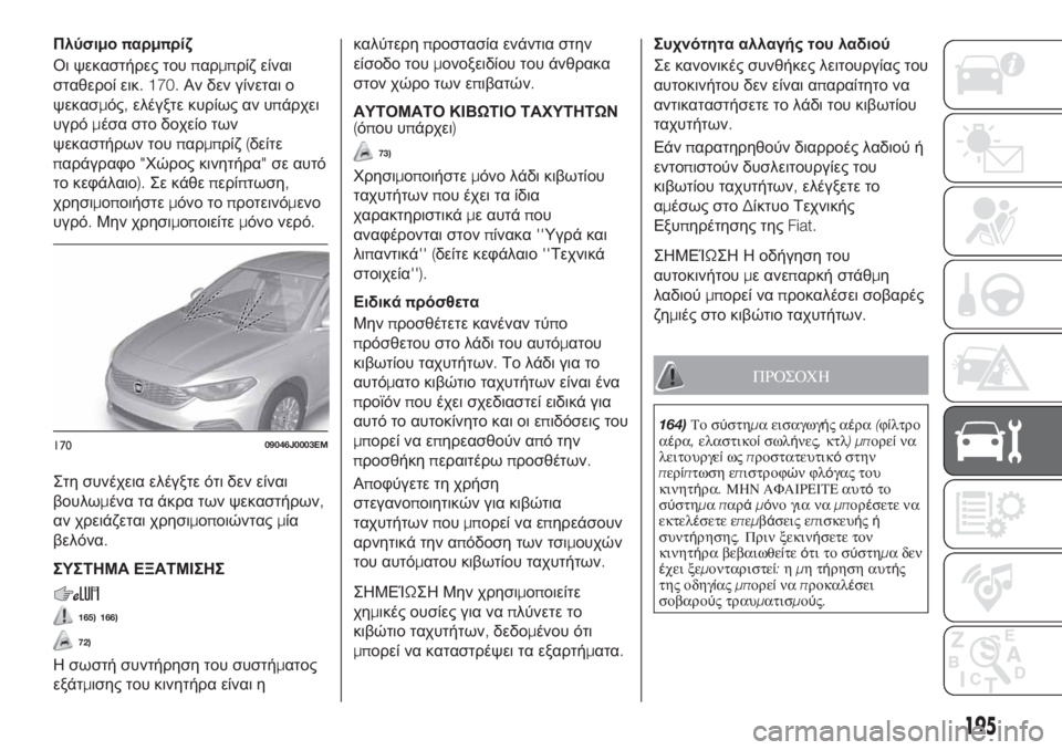 FIAT TIPO 4DOORS 2019  ΒΙΒΛΙΟ ΧΡΗΣΗΣ ΚΑΙ ΣΥΝΤΗΡΗΣΗΣ (in Greek) Πλύσιμοπαρμπρίζ
Οι ψεκαστήρες τουπαρμπρίζ είναι
σταθεροί εικ. 170.Αν δεν γίνεται ο
ψεκασμός,ελέγξτε κυρίως αν 