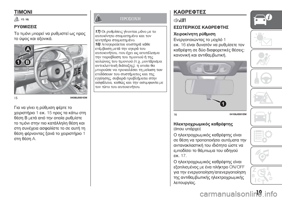 FIAT TIPO 4DOORS 2020  ΒΙΒΛΙΟ ΧΡΗΣΗΣ ΚΑΙ ΣΥΝΤΗΡΗΣΗΣ (in Greek) ΤΙΜΟΝΙ
17) 18)
ΡΥΘΜΙΣΕΙΣ
Το τιμόνιμπορεί να ρυθμιστεί ωςπρος
το ύψος και αξονικά.
Για να γίνει η ρύθμιση φέρτε το
