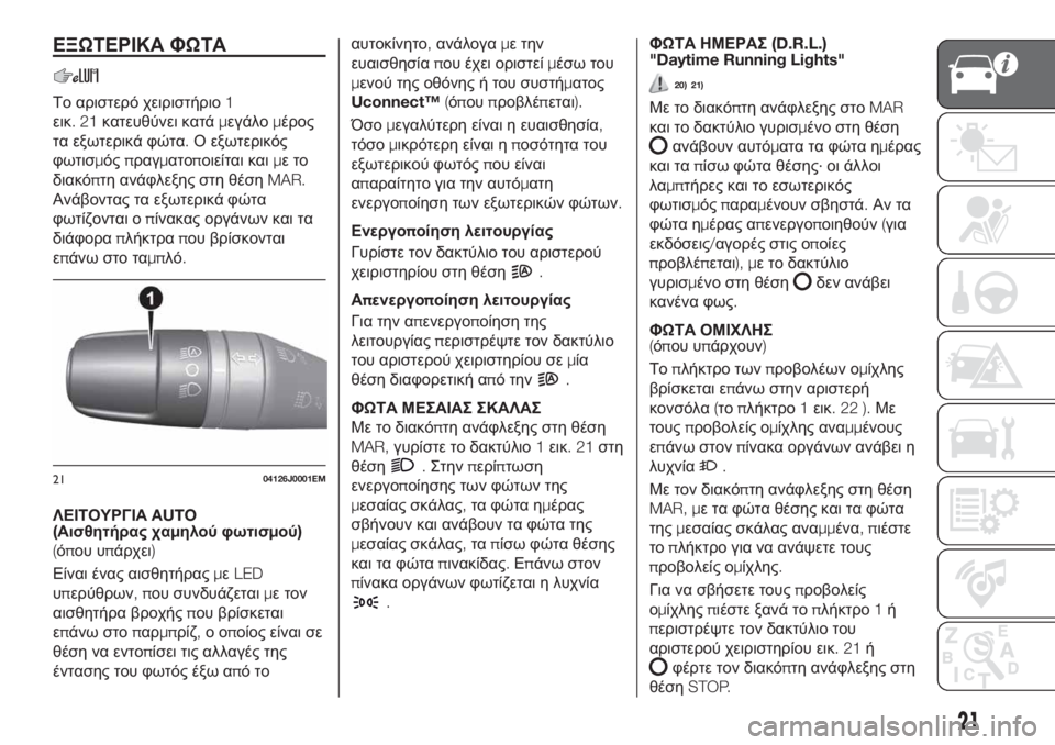 FIAT TIPO 4DOORS 2020  ΒΙΒΛΙΟ ΧΡΗΣΗΣ ΚΑΙ ΣΥΝΤΗΡΗΣΗΣ (in Greek) ΕΞΩΤΕΡΙΚΑ ΦΩΤΑ
Το αριστερό χειριστήριο1
εικ.21κατευθύνει κατάμεγάλομέρος
τα εξωτερικά φώτα.Ο εξωτερικός
φωτι