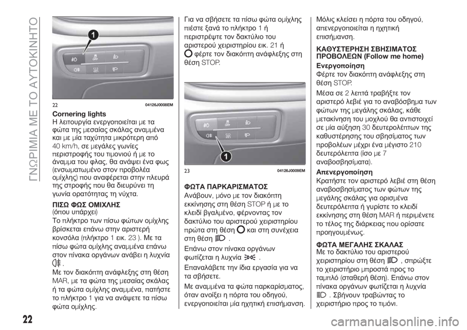 FIAT TIPO 4DOORS 2020  ΒΙΒΛΙΟ ΧΡΗΣΗΣ ΚΑΙ ΣΥΝΤΗΡΗΣΗΣ (in Greek) Cornering lights
Η λειτουργία ενεργοποιείταιμετα
φώτα τηςμεσαίας σκάλας αναμμένα
καιμεμία ταχύτηταμικρότερη από
40 