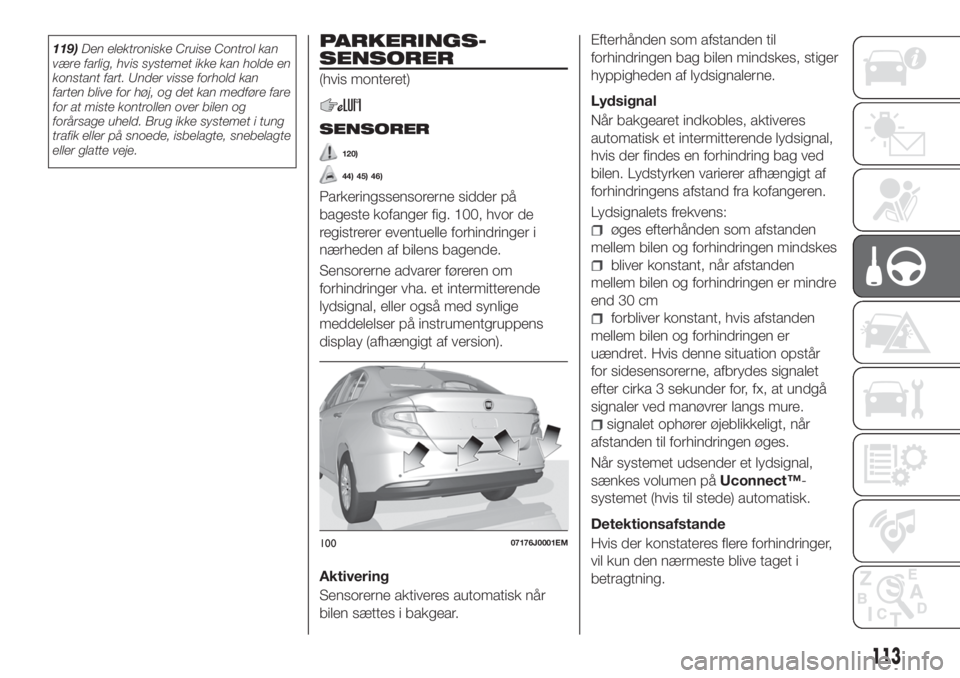 FIAT TIPO 4DOORS 2018 Brugs- og vedligeholdelsesvejledning (in Danish) 119)Den elektroniske Cruise Control kan
være farlig, hvis systemet ikke kan holde en
konstant fart. Under visse forhold kan
farten blive for høj, og det kan medføre fare
for at miste kontrollen ove FIAT TIPO 4DOORS 2018 Brugs- og vedligeholdelsesvejledning (in Danish) 119)Den elektroniske Cruise Control kan
være farlig, hvis systemet ikke kan holde en
konstant fart. Under visse forhold kan
farten blive for høj, og det kan medføre fare
for at miste kontrollen ove